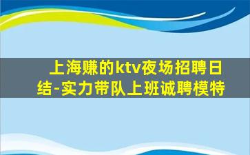 上海赚的ktv夜场招聘日结-实力带队上班诚聘模特